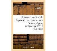 Histoire Maritime De Bayonne. Les Corsaires Sous L'ancien Régime (22 Janvier 1894.)