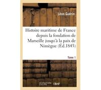 Histoire maritime de France depuis la fondation de Marseille jusqu'à la paix de Nimègue. Tome 1