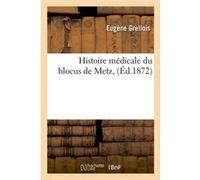Histoire médicale du blocus de Metz, (Éd.1872) Eugène Grellois (Auteur)