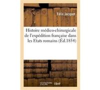 Histoire médico-chirurgicale de l'expédition française dans les Etats romains et études médicales Félix Jacquot (Auteur)
