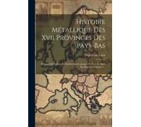 Histoire Métallique Des Xvii Provinces Des Pays-Bas: Depuis L'abdication De Charles-Quint, Jusqu'à La Paix De Bade En Mdccxvi, Volume 1...