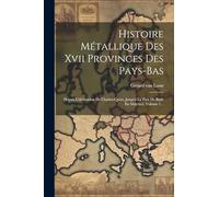 Histoire Métallique Des Xvii Provinces Des Pays-bas: Depuis L'abdication De Charles-quint, Jusqu'à La Paix De Bade En Mdccxvi, Volume 1...