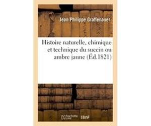 Histoire naturelle, chimique et technique du succin ou ambre jaune Graffenauer (Auteur)