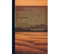 Histoire Naturelle De La France Méridionale Ou Recherches Sur La Minéralogie Du Vivarais, Du Viennois, Du Valentinois, Du Forez, ... Sur La Physique D