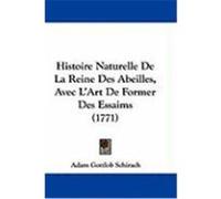 Histoire Naturelle de La Reine Des Abeilles, Avec L'Art de Former Des Essaims (1771) Schirach, Adam Gottlob (Auteur)