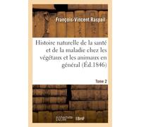 Histoire naturelle de la santé et de la maladie chez les végétaux et chez les animaux en général Et en particulier chez l'homme. Tome 2 - François-Vincent Raspail - Hachette Bnf - broché - Livre