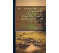 Histoire Naturelle De L'islande, Du Groenland, Du Détroit De Davis, Et D'autres Pays Situés Sous Le Nord; Volume 2