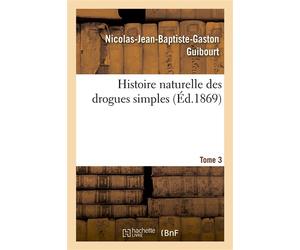 Histoire naturelle des drogues simples. Tome 3 Cours d'histoire naturelle professé à l'École de pharmacie de Paris - Nicolas-Jean-Baptiste-Gaston Guibourt - Hachette Bnf - broché - Livre