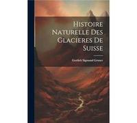 Histoire Naturelle Des Glacieres De Suisse by Gottlieb Sigmund Gruner Other Book Gottlieb Sigmund Gruner (Auteur)