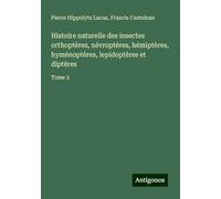 Histoire naturelle des insectes orthoptères, névroptères, hémiptères, hyménoptères, lepidoptères et diptères: Tome 3
