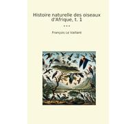 Histoire naturelle des oiseaux d'Afrique, t. 1