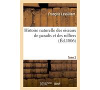 Histoire naturelle des oiseaux de paradis et des rolliers. Tome 2 Suivie de celle des toucans et des barbus - François Levaillant - Hachette Bnf - broché - Livre