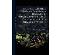 Histoire Naturelle GÃ(c)nÃ(c)rale Des Règnes Organique, Principalement Ã tudiÃ(c)s Chez L'homme Et Les Animaux, Volume 1...