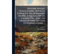 Histoire Navale D'angleterre, Depuis La ConquÃate Des Normands En 1066, Jusqu'Ã La Fin De L'annÃ(c)e 1734 ... Avec Un Grand Nombre De Faits Et D'observations ...