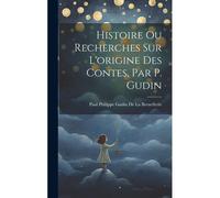 Histoire Ou Recherches Sur L'origine Des Contes, Par P. Gudin