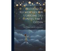 Histoire Ou Recherches Sur L'origine Des Contes, Par P. Gudin