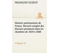 Histoire Parlementaire De France, Volume Ii. Recueil Complet Des Discours Prononcés Dans Les Chambres De 1819 À 1848