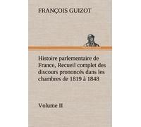 Histoire Parlementaire De France, Volume Ii. Recueil Complet Des Discours Prononcés Dans Les Chambres De 1819 À 1848