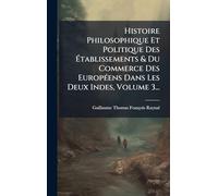 Histoire Philosophique Et Politique Des à tablissements & Du Commerce Des EuropÃ(c)ens Dans Les Deux Indes, Volume 3...