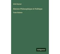 Histoire Philosophique et Politique: Tome Sixieme
