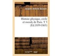 Histoire physique, civile et morale de Paris. T 3 (Éd.1859-1863) Jacques Antoine Dulaure (Auteur)