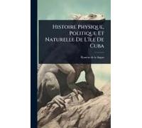 Histoire Physique, Politique Et Naturelle De L'ã(R)Le De Cuba