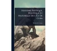 Histoire Physique, Politique Et Naturelle De L'ã(R)Le De Cuba