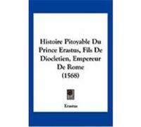 Histoire Pitoyable Du Prince Erastus, Fils de Diocletien, Empereur de Rome (1568) Erastus (Auteur)