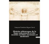 Histoire Pittoresque De La Franc-Maçonnerie Et Des Sociétés Secrètes Anciennes Et Modernes