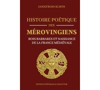 Histoire Poétique des Mérovingiens - Rois barbares et naissance de la France médiévale - Édition intégrale et collector: Histoire des Francs, mythologie mérovingienne et origines du royaume de France