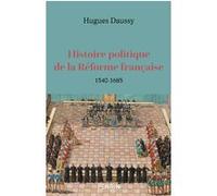 Histoire politique de la Réforme française - 1540-1685 Hugues Daussy (Auteur)
