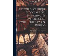 Histoire Politique Et Sociale Des Principautés Danubiennes. [With] Suite, Par N. Rousso