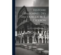 Histoire Raisonnée Des Discours De M. T. Cicéron