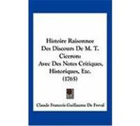 Histoire Raisonnee Des Discours de M. T. Ciceron: Avec Des Notes Critiques, Historiques, Etc. (1765) Freval, Claude Francois Guillaume De (Auteur)