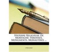 Histoire Religieuse de Mortagne: Paroisses, Monuments, Monastres ... Besnard, J. (Auteur)