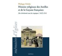Histoire Religieuse Des Antilles Et De La Guyane Francaises - Des Chrétientés Sous Les Tropiques ? 1815-1911