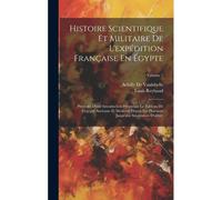 Histoire Scientifique Et Militaire De L'expédition Française En Égypte: Précédée D'une Introduction Présentant Le Tableau De L'egypte Ancienne Et Mode
