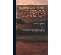 Histoire Scientifique Et Militaire De L'expédition Française En Égypte: Précédée D'une Introduction Présentant Le Tableau De L'egypte Ancienne Et Mode