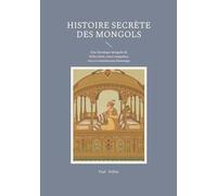 Histoire secrète des Mongols: Une chronique mongole du XIIIe siècle, entre conquêtes, rites et transmission historique