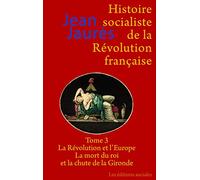 Histoire socialiste de la Révolution française: Tome 3, La Révolution et l'Europe ; La mort du roi et la chute de la Gironde