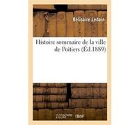 Histoire sommaire de la ville de Poitiers (Éd.1889) Bélisaire Ledain (Auteur)