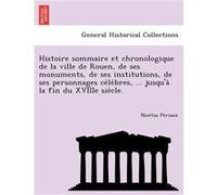 Histoire sommaire et chronologique de la ville de Rouen de ses monuments de ses institutions de ses personnages celebres ... jusqua la fin du XVIIIe siecl Nicetas PeriauxNicetas Periaux (Auteur)