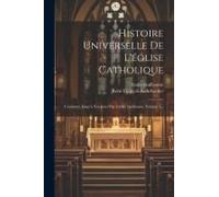 Histoire Universelle De L'église Catholique: Continuée Jusqu'à Nos Jours Par L'abbé Guillaume, Volume 5...
