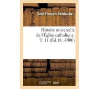Histoire Universelle De L'église Catholique - T. 11 (Éd.18..-1900)
