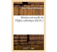 Histoire universelle de l'Église catholique. Table générale et alphabétique René François Rohrbacher (Auteur)