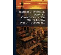 Histoire Universelle, Depuis Le Commencement Du Monde Jusqu'Ã PrÃ(c)sent, Volume 48...