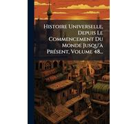 Histoire Universelle, Depuis Le Commencement Du Monde Jusqu'Ã PrÃ(c)sent, Volume 48...