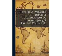 Histoire Universelle, Depuis Le Commencement Du Monde Jusqu'Ã PrÃ(c)sent, Volume 52...