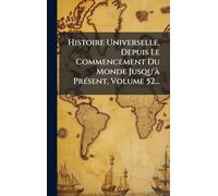 Histoire Universelle, Depuis Le Commencement Du Monde Jusqu'Ã PrÃ(c)sent, Volume 52...