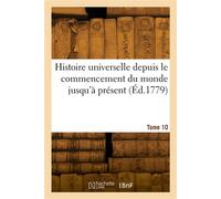 Histoire universelle depuis le commencement du monde jusqu'à présent. Tome 10 - Collectif - Hachette Bnf - broché - Livre